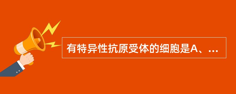 有特异性抗原受体的细胞是A、B淋巴细胞B、浆细胞C、单核细胞D、NK细胞E、巨噬