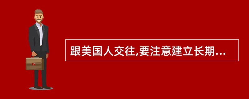 跟美国人交往,要注意建立长期的( )的个人间关系。