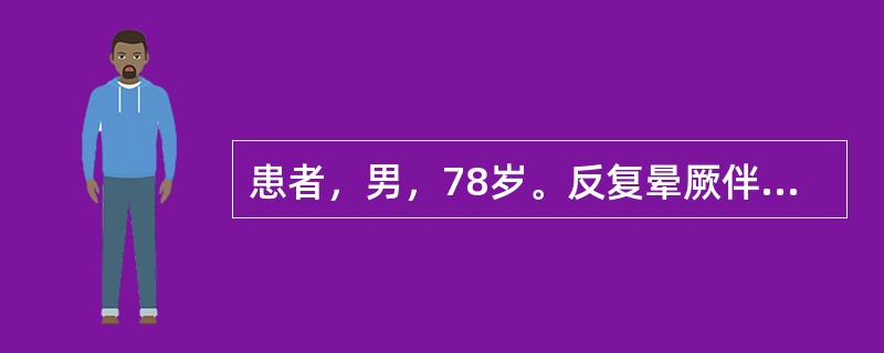 患者，男，78岁。反复晕厥伴抽搐2天，既往无胸痛、发绀、水肿及气短，血压180£