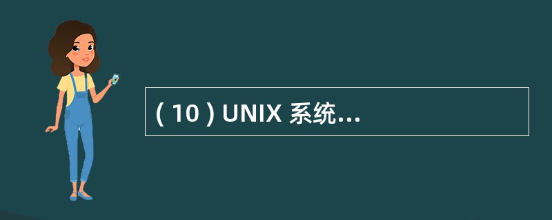 ( 10 ) UNIX 系统结构由两部分组成:一部分是内核,另一部分是 ____