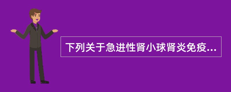 下列关于急进性肾小球肾炎免疫学检查，正确的是A、Ⅰ型患者血液循环免疫复合物常阳性