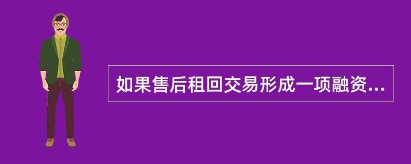 如果售后租回交易形成一项融资租赁,售价与资产账面价值之间的差额应予递延,并按该项