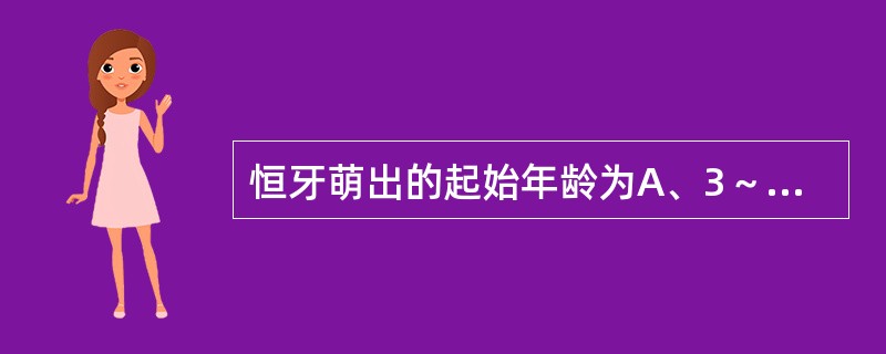 恒牙萌出的起始年龄为A、3～4岁B、4～5岁C、6～7岁D、8～9岁E、10～1