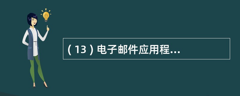 ( 13 ) 电子邮件应用程序向邮件服务器传送邮件时使用的协议为 _______