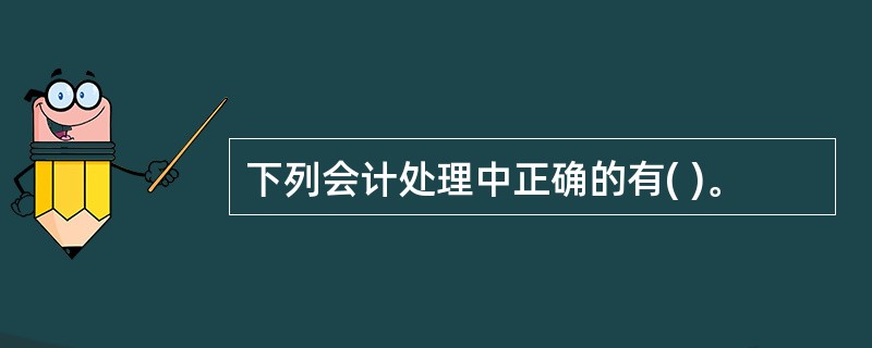 下列会计处理中正确的有( )。