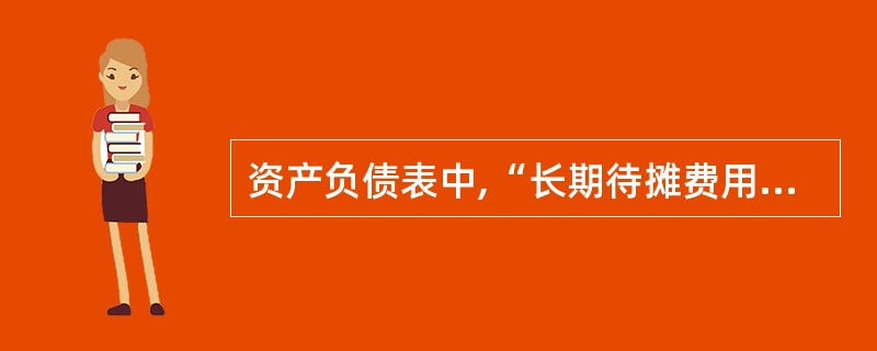 资产负债表中,“长期待摊费用”项目应根据该科目的期末余额填列。 ( )