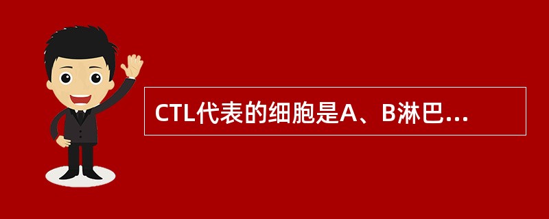 CTL代表的细胞是A、B淋巴细胞B、CD8£«T细胞C、巨噬细胞D、肥大细胞E、