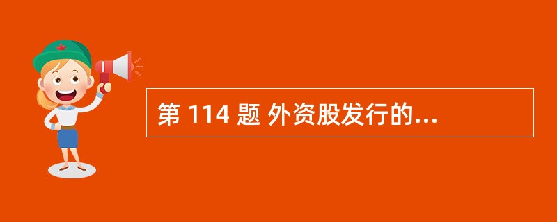 第 114 题 外资股发行的招股说明书只能采取严格的招股章程形式。(