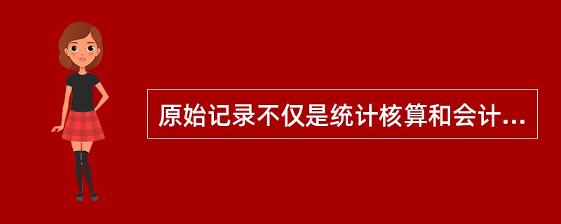 原始记录不仅是统计核算和会计核算的基础,而且也是( )。