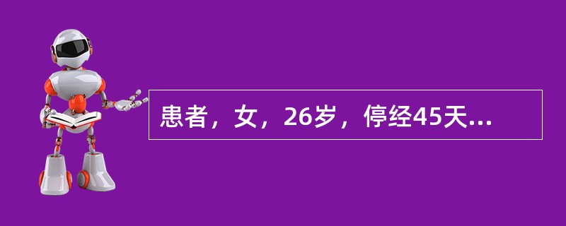 患者，女，26岁，停经45天，突感下腹坠痛及肛门坠胀感，少量阴道流血及头晕、呕吐