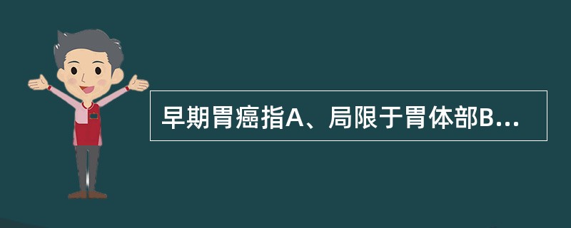 早期胃癌指A、局限于胃体部B、局限于胃底部C、直径在3cm以内D、伴局部淋巴转移