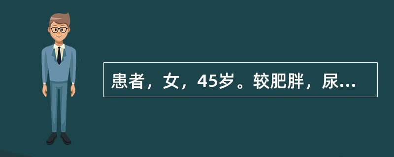 患者，女，45岁。较肥胖，尿检查发现尿糖(£«)，空腹血糖5.6mmol£¯L(