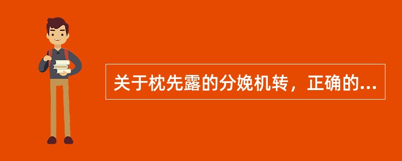 关于枕先露的分娩机转，正确的是A、胎头进入骨盆入口时以枕下前囟径衔接B、胎头降至