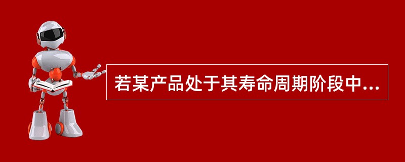 若某产品处于其寿命周期阶段中的成熟期时,应采取的投资战略一般是()