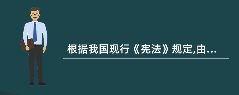 根据我国现行《宪法》规定,由全国人民代表大会选举产生的领导职位是()。