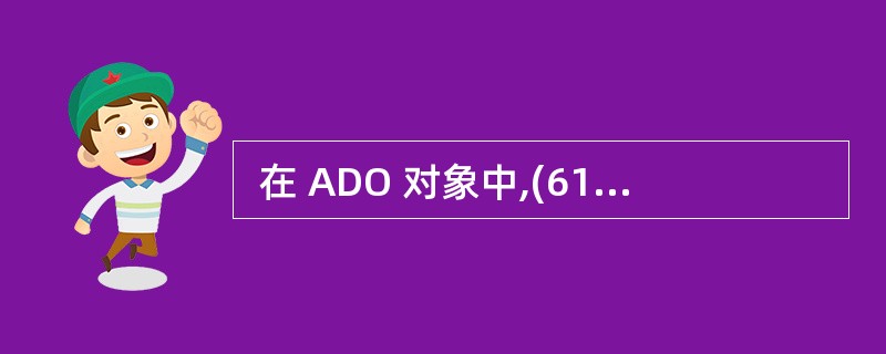  在 ADO 对象中,(61)对象负责浏览和操作从数据库中取出的数据。 (61