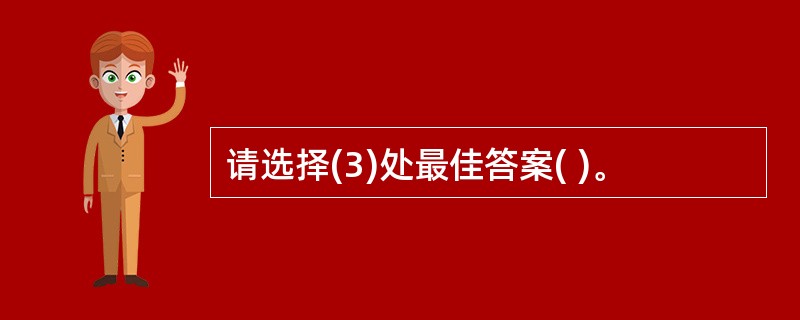 请选择(3)处最佳答案( )。