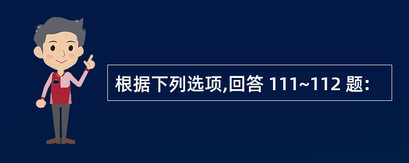 根据下列选项,回答 111~112 题: