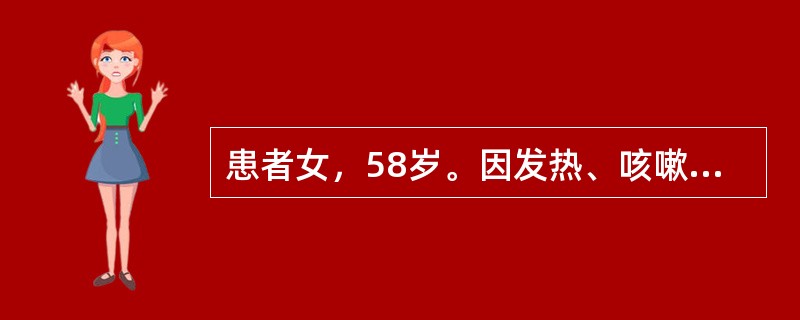 患者女，58岁。因发热、咳嗽、胸闷、气短1周收入住院。查体：T37.5℃，R24