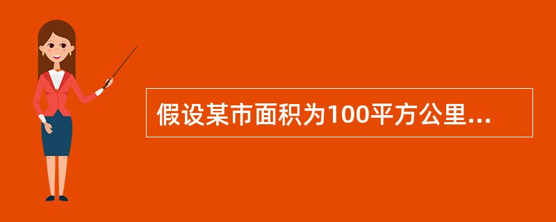 假设某市面积为100平方公里,人口数为20万,零售商业机构数为500个,则该市的