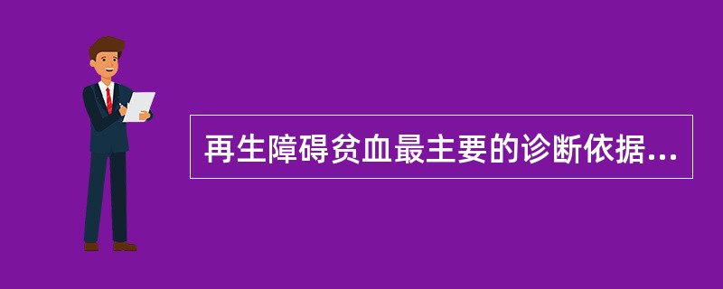 再生障碍贫血最主要的诊断依据是A、全血细胞减少，有出血或感染表现B、网织红细胞减