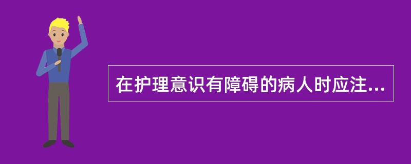 在护理意识有障碍的病人时应注意( )