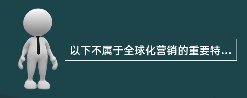 以下不属于全球化营销的重要特征的是()。A、全球化运作B、全球化协调C、全球化竞