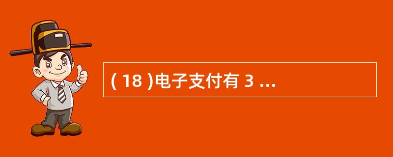 ( 18 )电子支付有 3 种主要方式,它们是电子现金、电子支票和电子 ____