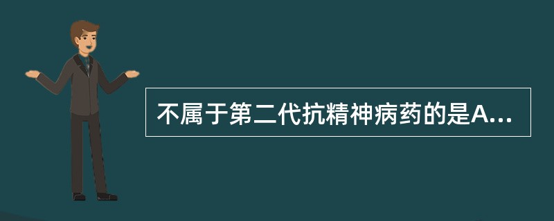 不属于第二代抗精神病药的是A、喹硫平B、利培酮C、奥氮平D、氯氮平E、舒必利 -