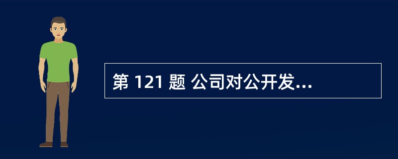 第 121 题 公司对公开发行股票所募集资金,必须按照招股说明书所