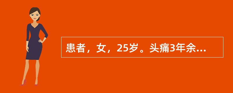 患者，女，25岁。头痛3年余，每次头痛前有烦躁不安、视物模糊，头痛发作以右侧为主