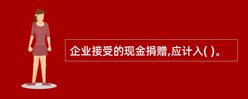 企业接受的现金捐赠,应计入( )。