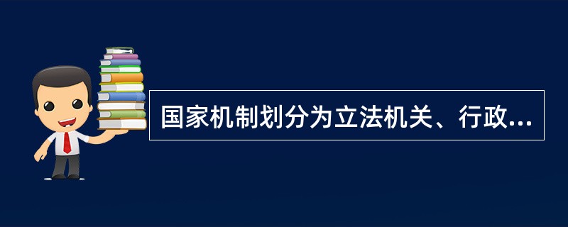 国家机制划分为立法机关、行政机关、司法机关等,是按照( )不同来划分的。