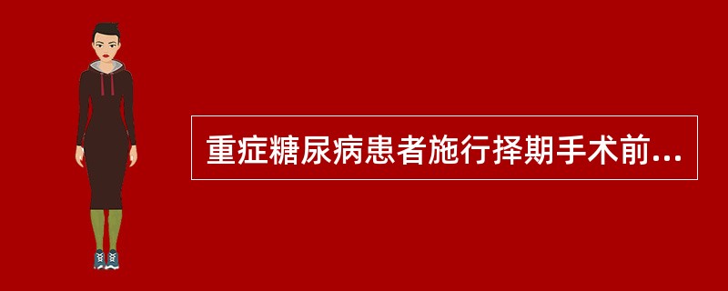 重症糖尿病患者施行择期手术前，血糖和尿糖应控制在A、血糖5.6～11.2mmol