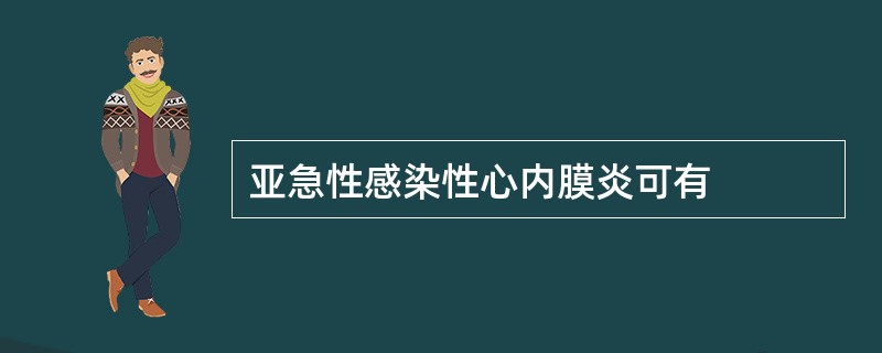 亚急性感染性心内膜炎可有