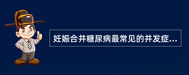 妊娠合并糖尿病最常见的并发症是A、胚胎发育异常B、糖尿病酮症酸中毒C、产后出血D