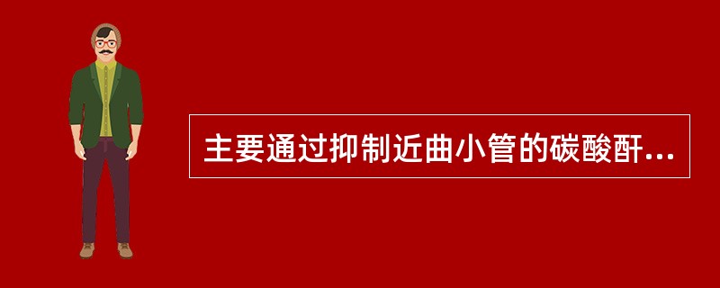 主要通过抑制近曲小管的碳酸酐酶的活性而发挥作用的药物是 A．螺内酯 B．布美他尼