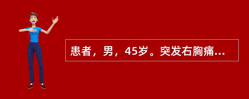 患者，男，45岁。突发右胸痛、呼吸困难2天。查体：P95次£¯分，BP130£¯