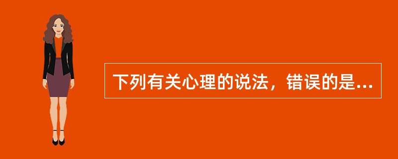 下列有关心理的说法，错误的是A、心理是脑的功能B、脑是心理的器官C、心理是对事物