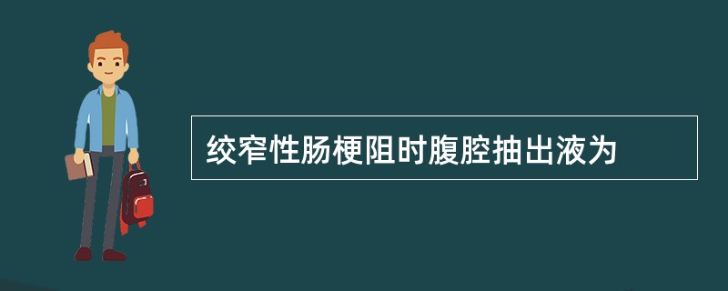 绞窄性肠梗阻时腹腔抽出液为