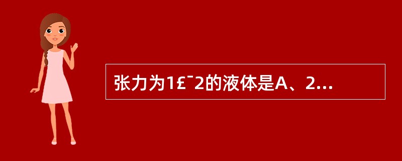 张力为1£¯2的液体是A、2:3:1含钠液B、4:3:2含钠液C、2:6：1含钠