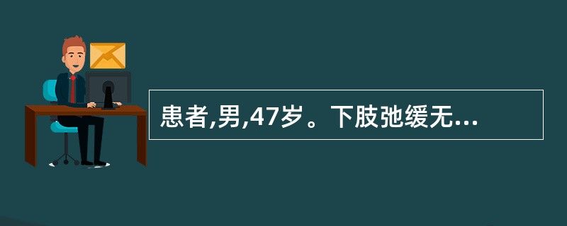 患者,男,47岁。下肢弛缓无力l年余,肌肉明显萎缩,功能严重受限,并感麻木,发凉