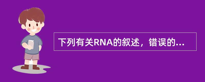 下列有关RNA的叙述，错误的是A、主要分为mRNA、tRNA和rRNA三类B、胞