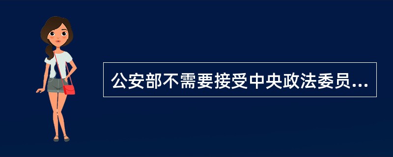 公安部不需要接受中央政法委员会的领导,但是各级地方公安机关要接受各级党委的政法委