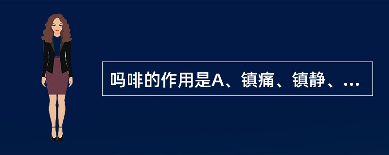 吗啡的作用是A、镇痛、镇静、镇咳B、镇痛、镇静、抗震颤麻痹C、镇痛、呼吸兴奋D、