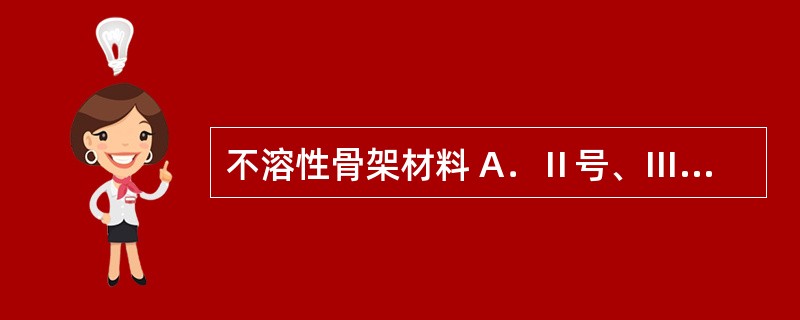 不溶性骨架材料 A．Ⅱ号、Ⅲ号丙烯酸树脂 B．羟丙甲纤维素 C．硅橡胶 D．离子