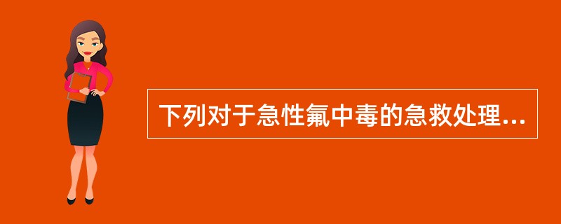 下列对于急性氟中毒的急救处理不正确的是