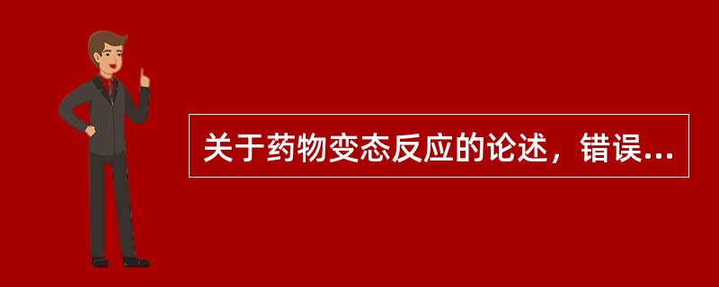 关于药物变态反应的论述，错误的是A、机体受药物刺激所发生的异常免疫反应B、药物变