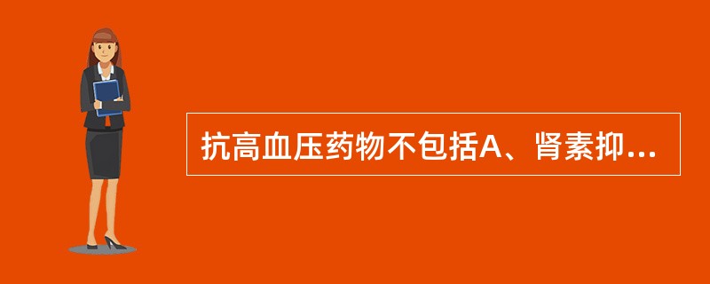 抗高血压药物不包括A、肾素抑制药B、血管收缩药C、血管紧张素转化酶抑制药D、&a