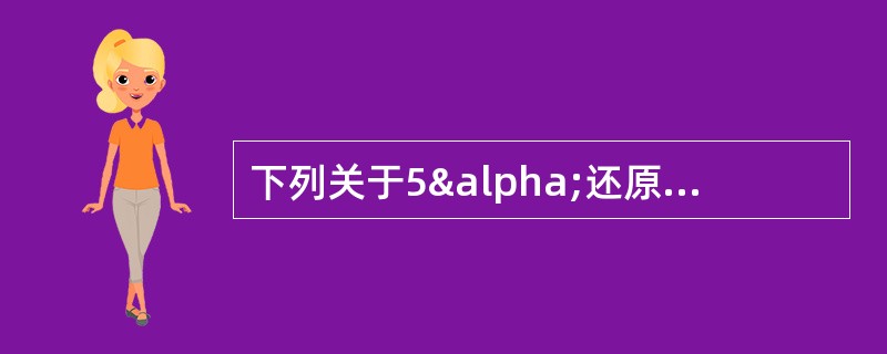 下列关于5α还原酶抑制剂的描述，错误的是A、作用是不可逆的B、可引起